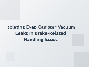 Isolating Evap Canister Vacuum Leaks for Brake Handling Issues