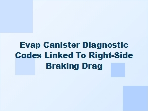 Evap Canister Codes and Right-Side Brake Drag Troubleshooting