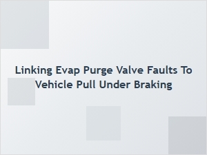 Linking Evap Purge Valve Faults to Brake Pull Issues