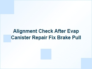 Alignment Check Following Evaporator Canister and Brake Repair