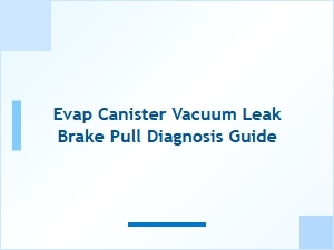 Evap Canister Vacuum Leak Diagnosis for Brake Pull