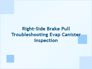 Right-Side Brake Pull and Evap Canister Inspection